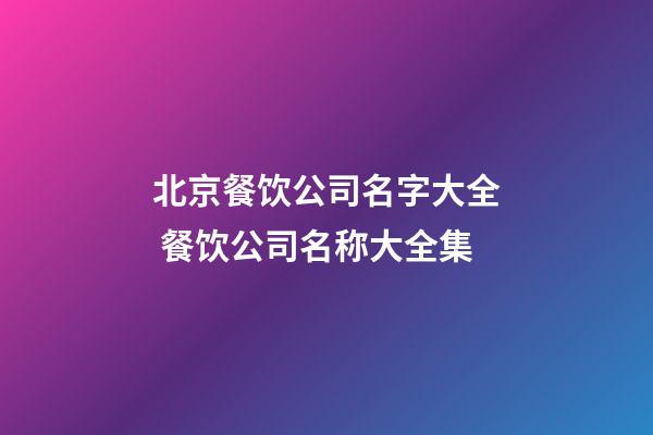 北京餐饮公司名字大全 餐饮公司名称大全集-第1张-公司起名-玄机派